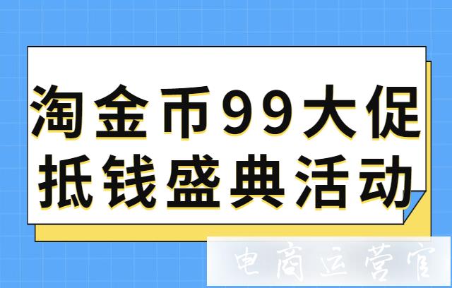 淘金幣99大促抵錢盛典活動什么時(shí)候開始?活動報(bào)名要求有哪些?